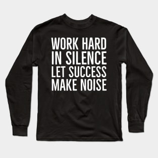 Work Hard In Silence Let Success Make Noise Long Sleeve T-Shirt